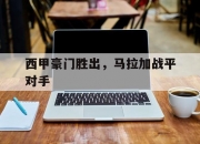 江南体育-西甲豪门胜出，马拉加战平对手