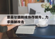 江南体育登录入口-恩菲尔德防线协作提升，力求限制攻击的简单介绍