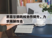 江南体育登录入口-恩菲尔德防线协作提升，力求限制攻击的简单介绍