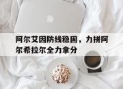 江南体育全站-包含阿尔艾因防线稳固，力拼阿尔希拉尔全力拿分的词条