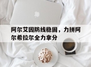 江南体育全站-包含阿尔艾因防线稳固，力拼阿尔希拉尔全力拿分的词条